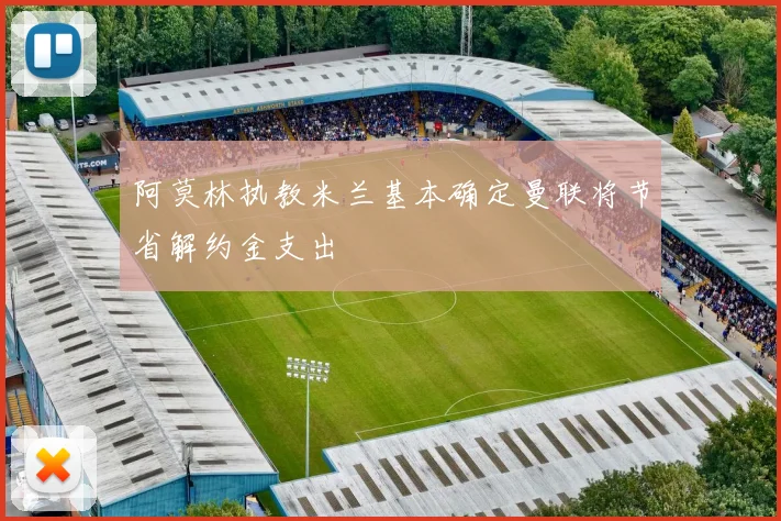 阿莫林执教米兰基本确定曼联将节省解约金支出