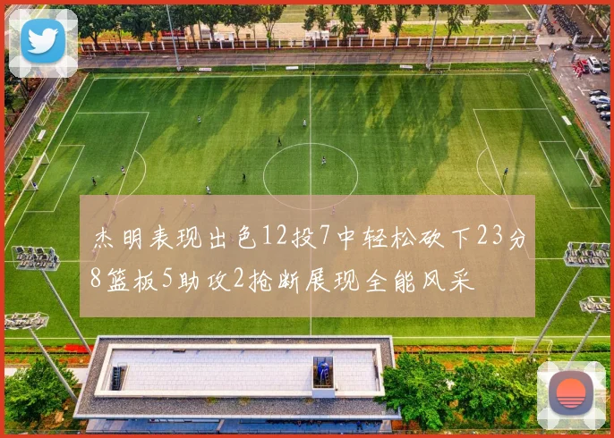 杰明表现出色12投7中轻松砍下23分8篮板5助攻2抢断展现全能风采
