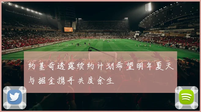 约基奇透露续约计划希望明年夏天与掘金携手共度余生